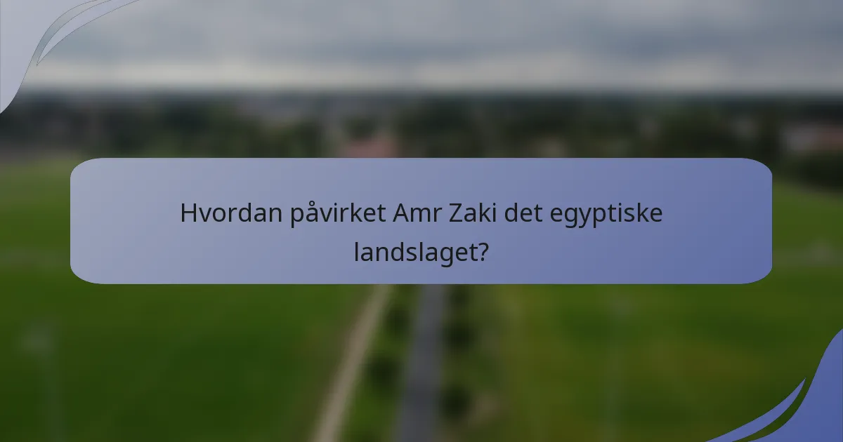 Hvordan påvirket Amr Zaki det egyptiske landslaget?