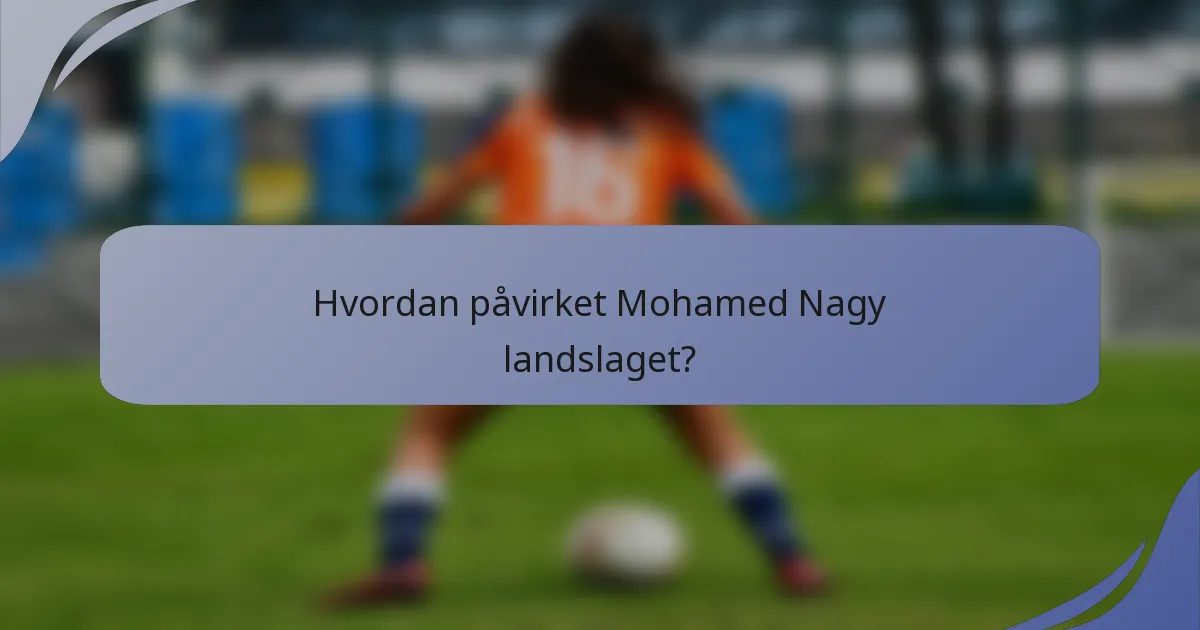 Hvordan påvirket Mohamed Nagy landslaget?