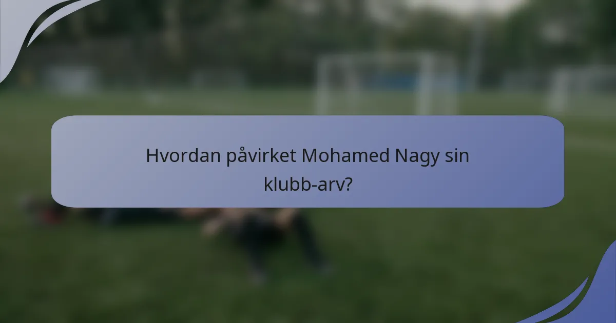 Hvordan påvirket Mohamed Nagy sin klubb-arv?