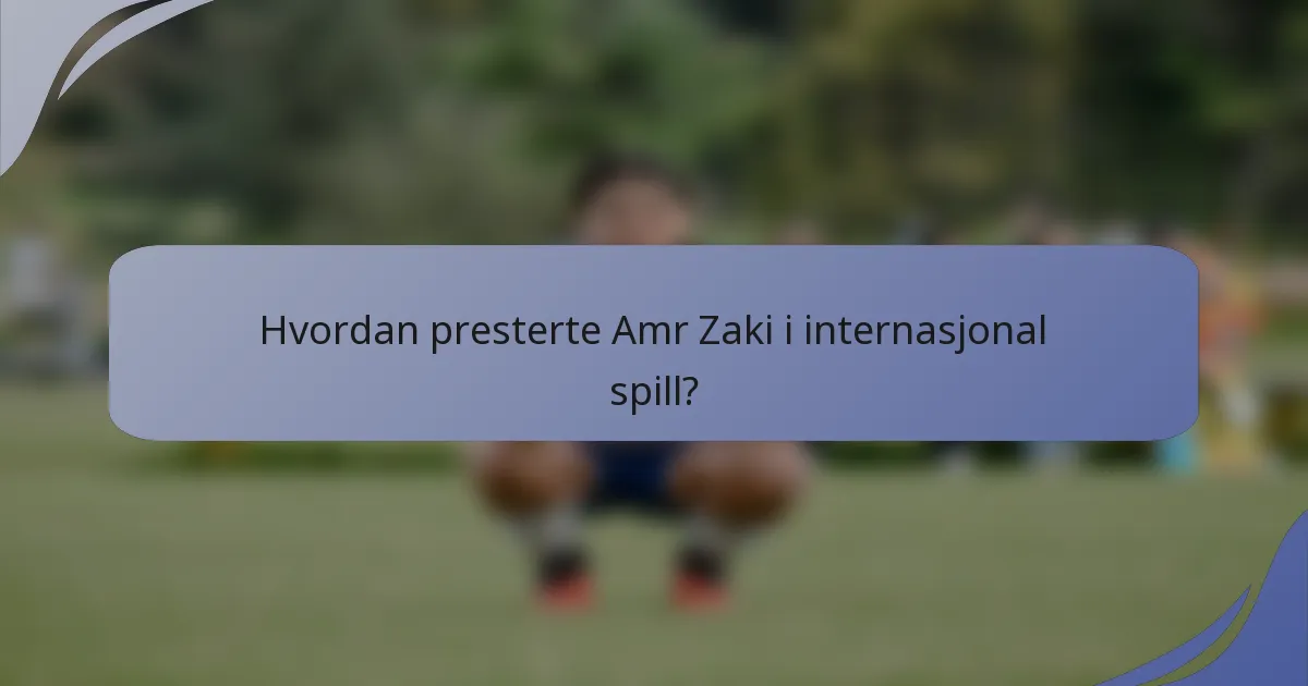 Hvordan presterte Amr Zaki i internasjonal spill?