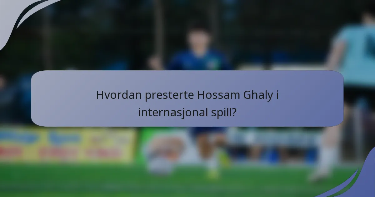 Hvordan presterte Hossam Ghaly i internasjonal spill?