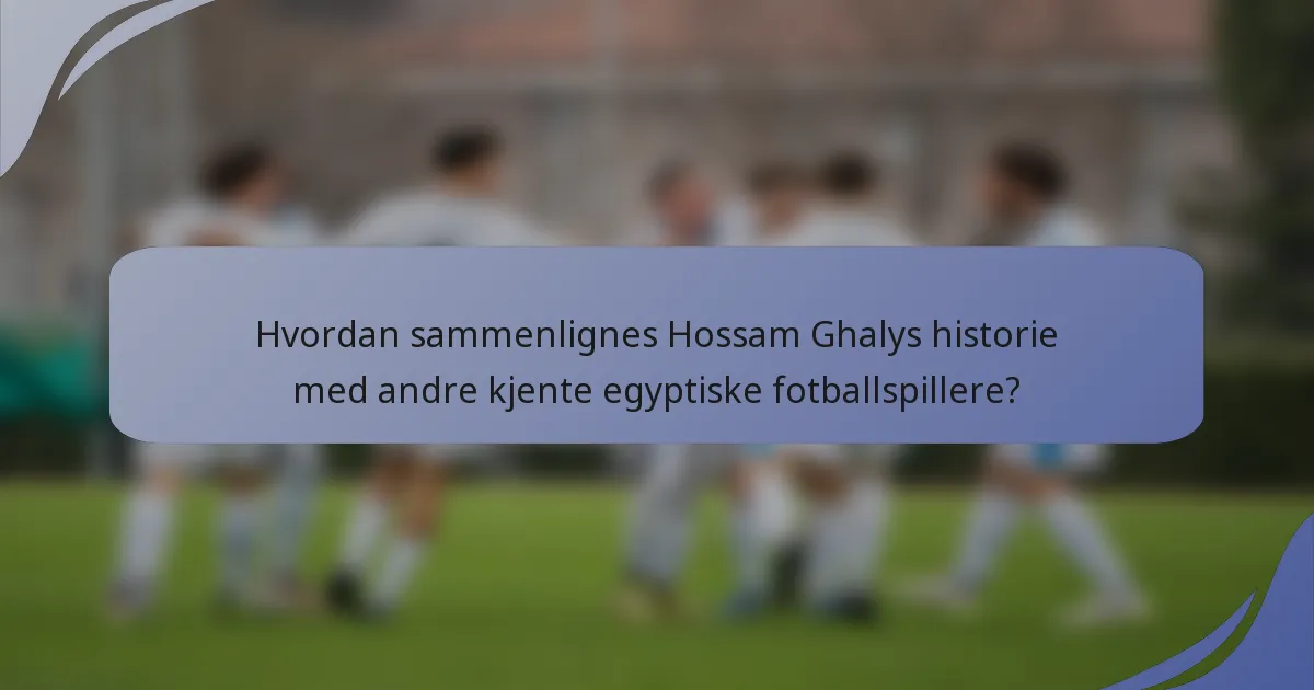 Hvordan sammenlignes Hossam Ghalys historie med andre kjente egyptiske fotballspillere?