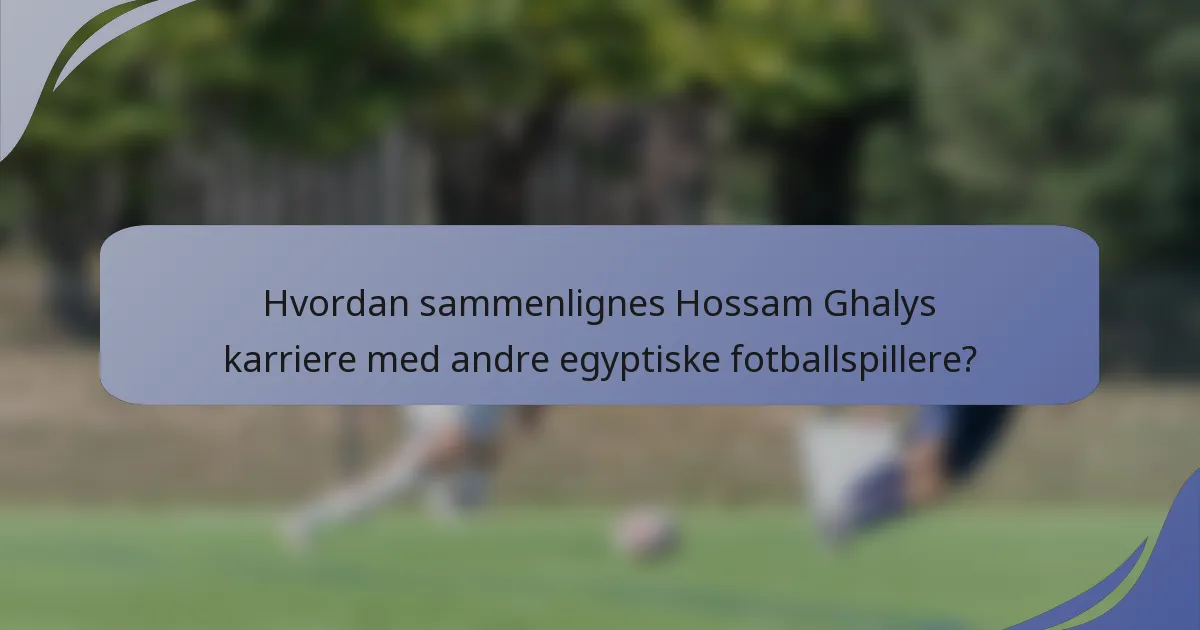 Hvordan sammenlignes Hossam Ghalys karriere med andre egyptiske fotballspillere?