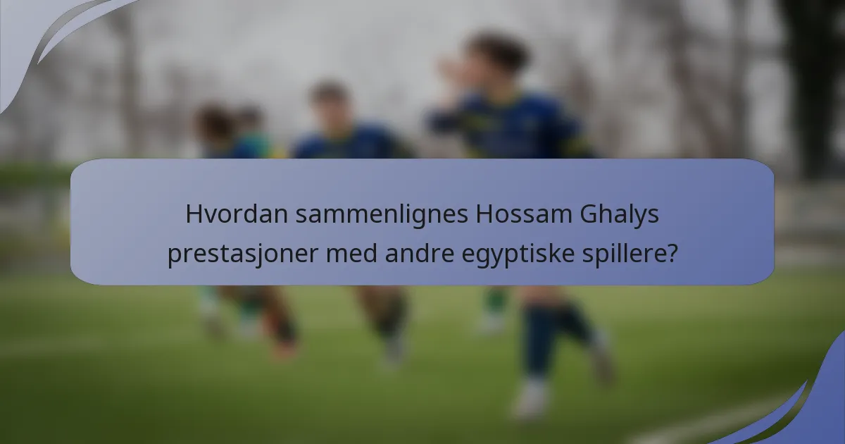 Hvordan sammenlignes Hossam Ghalys prestasjoner med andre egyptiske spillere?