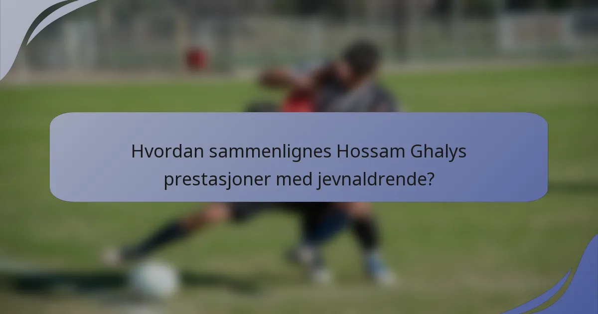 Hvordan sammenlignes Hossam Ghalys prestasjoner med jevnaldrende?