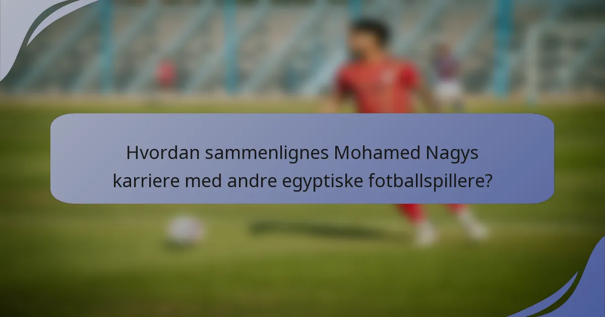 Hvordan sammenlignes Mohamed Nagys karriere med andre egyptiske fotballspillere?
