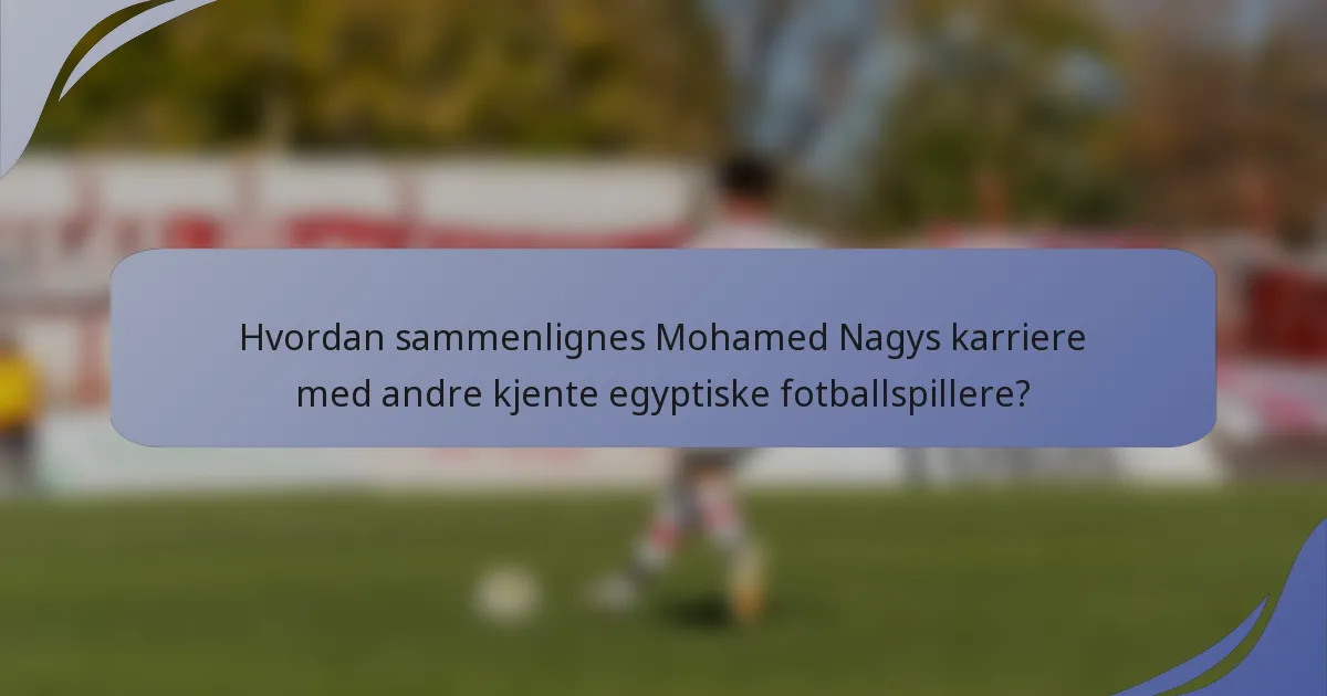 Hvordan sammenlignes Mohamed Nagys karriere med andre kjente egyptiske fotballspillere?