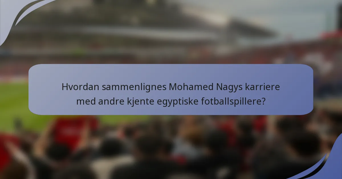 Hvordan sammenlignes Mohamed Nagys karriere med andre kjente egyptiske fotballspillere?