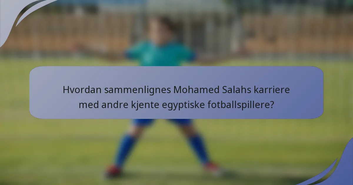 Hvordan sammenlignes Mohamed Salahs karriere med andre kjente egyptiske fotballspillere?