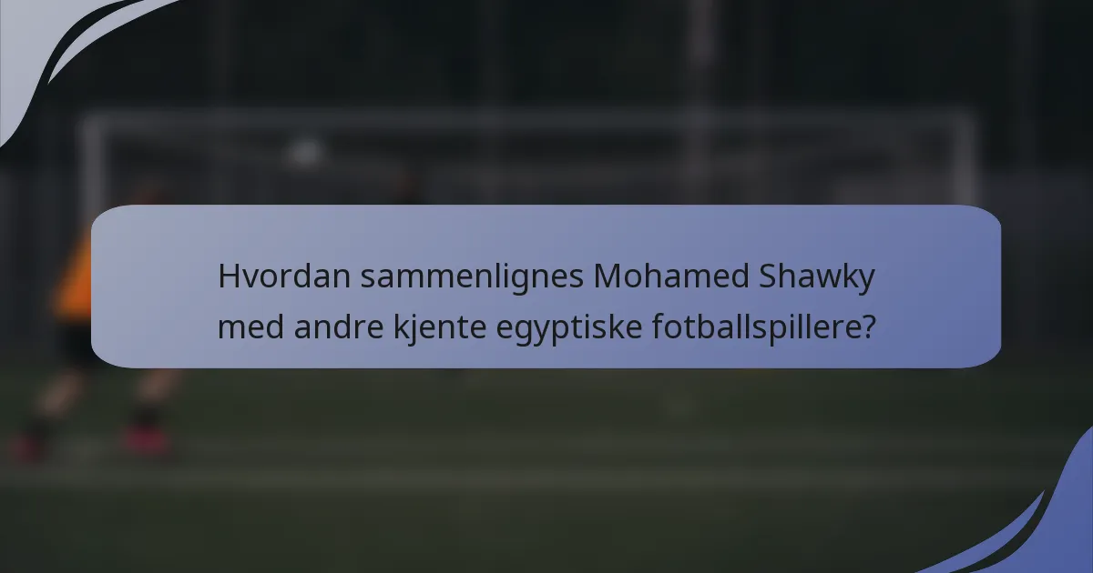 Hvordan sammenlignes Mohamed Shawky med andre kjente egyptiske fotballspillere?