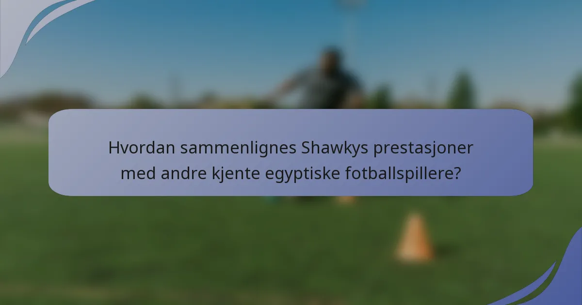 Hvordan sammenlignes Shawkys prestasjoner med andre kjente egyptiske fotballspillere?