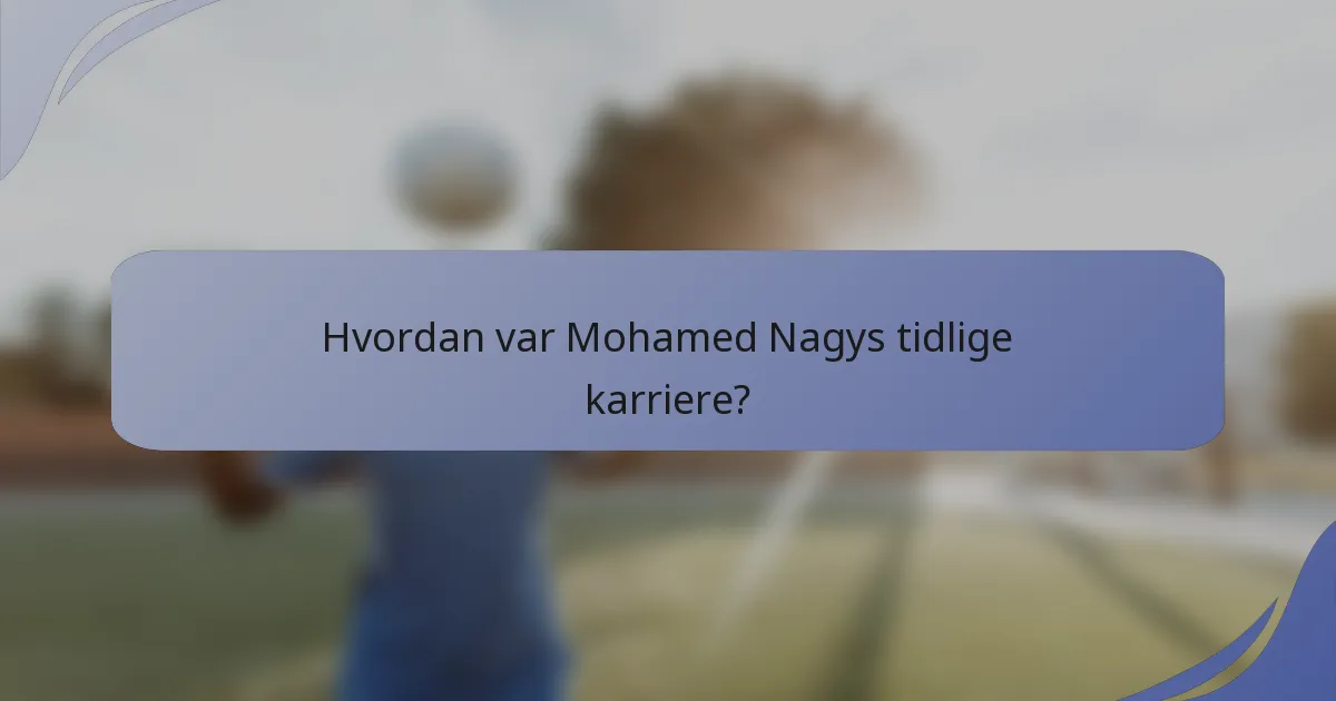 Hvordan var Mohamed Nagys tidlige karriere?
